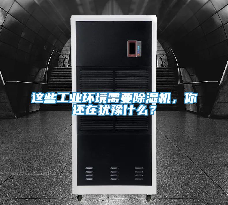 這些工業(yè)環(huán)境需要除濕機(jī),你還在猶豫什么?