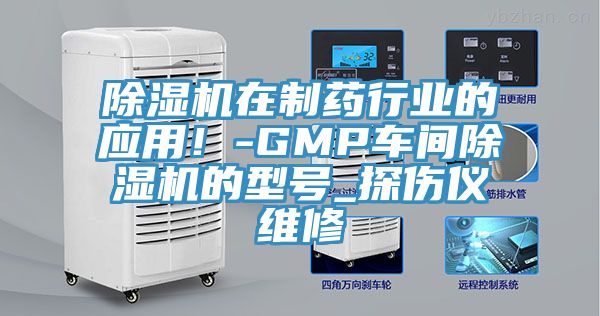 除濕機(jī)在制藥行業(yè)的應(yīng)用!-GMP車間除濕機(jī)的型號(hào)_探傷儀維修