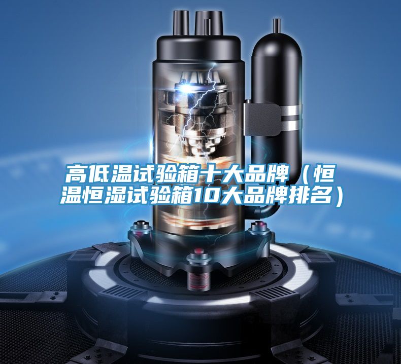 高低溫試驗(yàn)箱十大品牌(恒溫恒濕試驗(yàn)箱10大品牌排名)