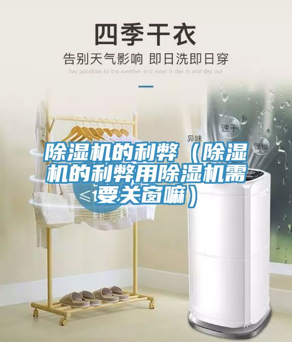 除濕機(jī)的利弊(除濕機(jī)的利弊用除濕機(jī)需要關(guān)窗嘛)