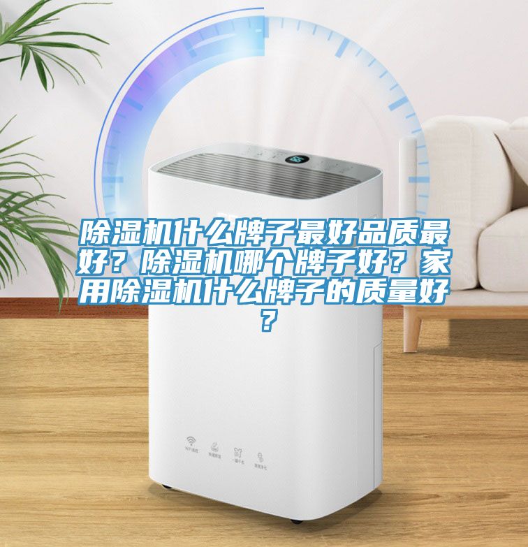 除濕機什么牌子最好品質最好?除濕機哪個牌子好?家用除濕機什么牌子的質量好?