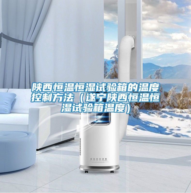 陜西恒溫恒濕試驗箱的溫度控制方法(遂寧陜西恒溫恒濕試驗箱溫度)