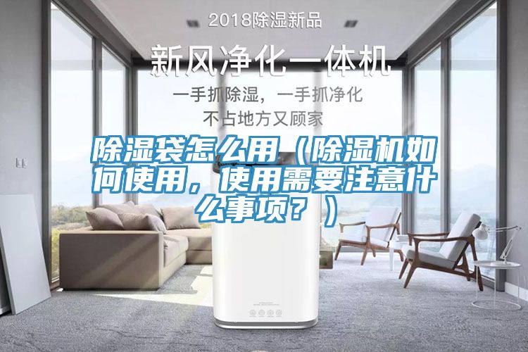 除濕袋怎么用（除濕機如何使用，使用需要注意什么事項？）
