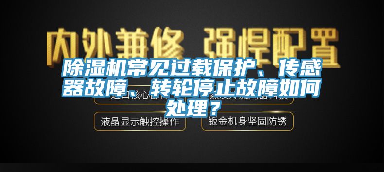除濕機常見過載保護、傳感器故障、轉輪停止故障如何處理？