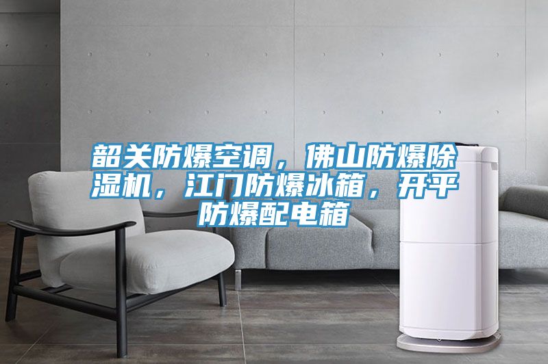 韶關防爆空調，佛山防爆除濕機，江門防爆冰箱，開平防爆配電箱