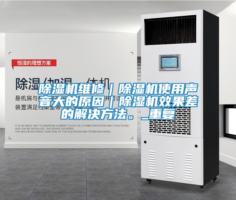 除濕機維修|除濕機使用聲音大的原因|除濕機效果差的解決方法。_重復